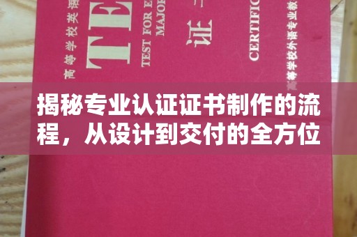 东凤揭秘专业认证证书制作的流程，从设计到交付的全方位指南